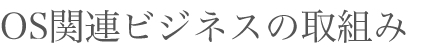 OS関連ビジネスの取組み