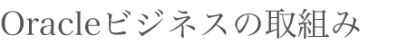 Oracleビジネスの取組み