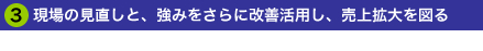 3.現場の見直しと、強みをさらに改善活用し、売上拡大を図る